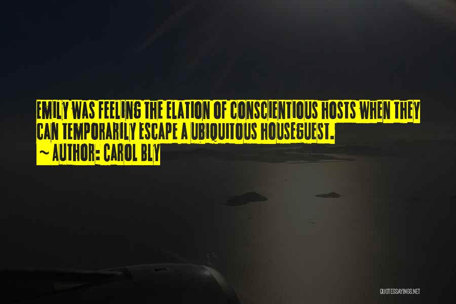 Carol Bly Quotes: Emily Was Feeling The Elation Of Conscientious Hosts When They Can Temporarily Escape A Ubiquitous Houseguest.