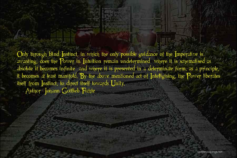 Johann Gottlieb Fichte Quotes: Only Through Blind Instinct, In Which The Only Possible Guidance Of The Imperative Is Awanting, Does The Power In Intuition