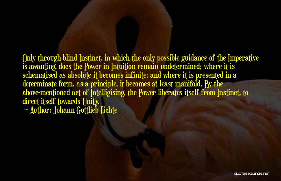 Johann Gottlieb Fichte Quotes: Only Through Blind Instinct, In Which The Only Possible Guidance Of The Imperative Is Awanting, Does The Power In Intuition