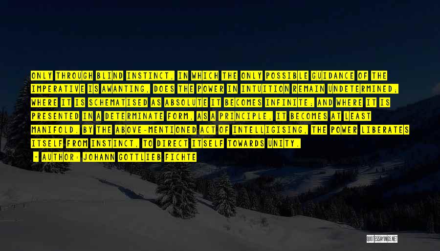 Johann Gottlieb Fichte Quotes: Only Through Blind Instinct, In Which The Only Possible Guidance Of The Imperative Is Awanting, Does The Power In Intuition