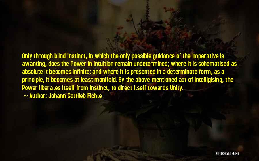 Johann Gottlieb Fichte Quotes: Only Through Blind Instinct, In Which The Only Possible Guidance Of The Imperative Is Awanting, Does The Power In Intuition