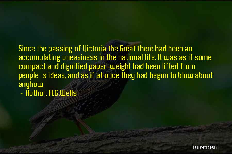 H.G.Wells Quotes: Since The Passing Of Victoria The Great There Had Been An Accumulating Uneasiness In The National Life. It Was As