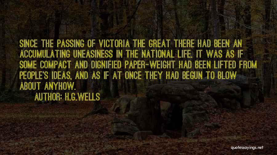 H.G.Wells Quotes: Since The Passing Of Victoria The Great There Had Been An Accumulating Uneasiness In The National Life. It Was As