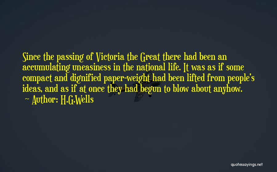 H.G.Wells Quotes: Since The Passing Of Victoria The Great There Had Been An Accumulating Uneasiness In The National Life. It Was As