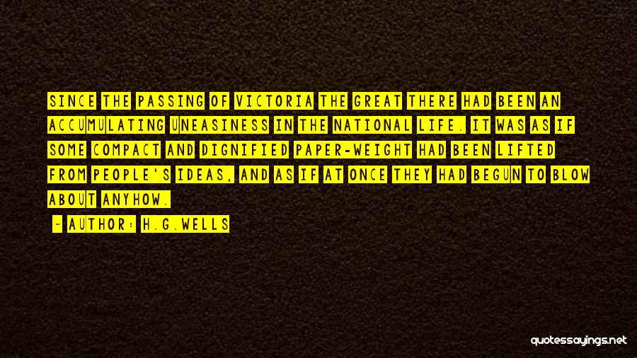 H.G.Wells Quotes: Since The Passing Of Victoria The Great There Had Been An Accumulating Uneasiness In The National Life. It Was As