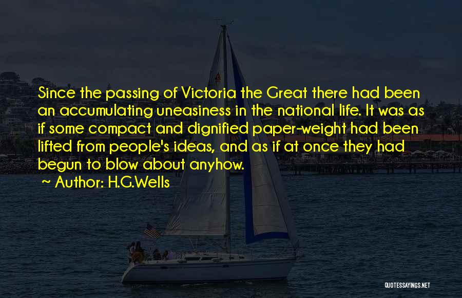 H.G.Wells Quotes: Since The Passing Of Victoria The Great There Had Been An Accumulating Uneasiness In The National Life. It Was As