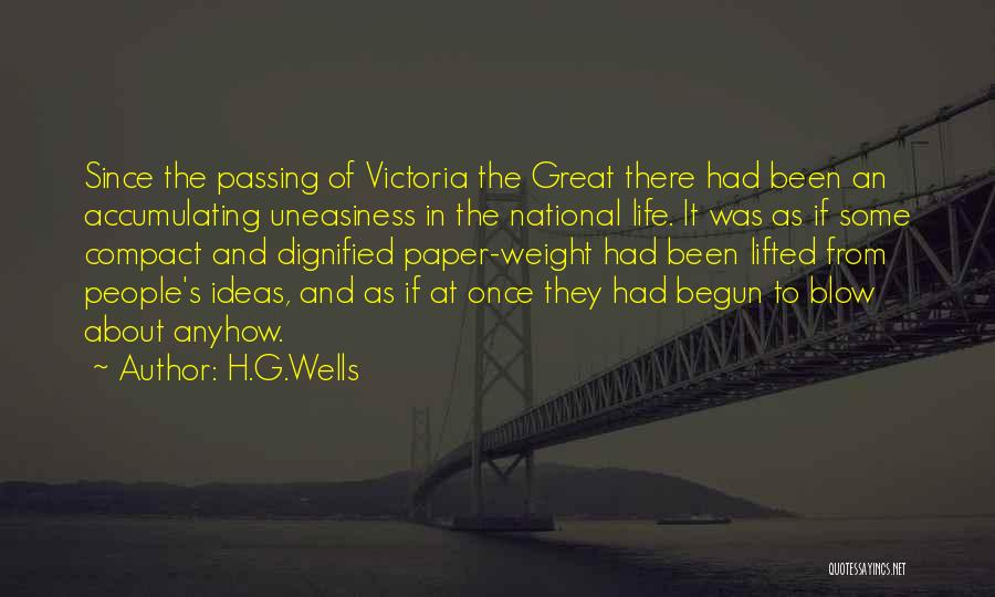 H.G.Wells Quotes: Since The Passing Of Victoria The Great There Had Been An Accumulating Uneasiness In The National Life. It Was As