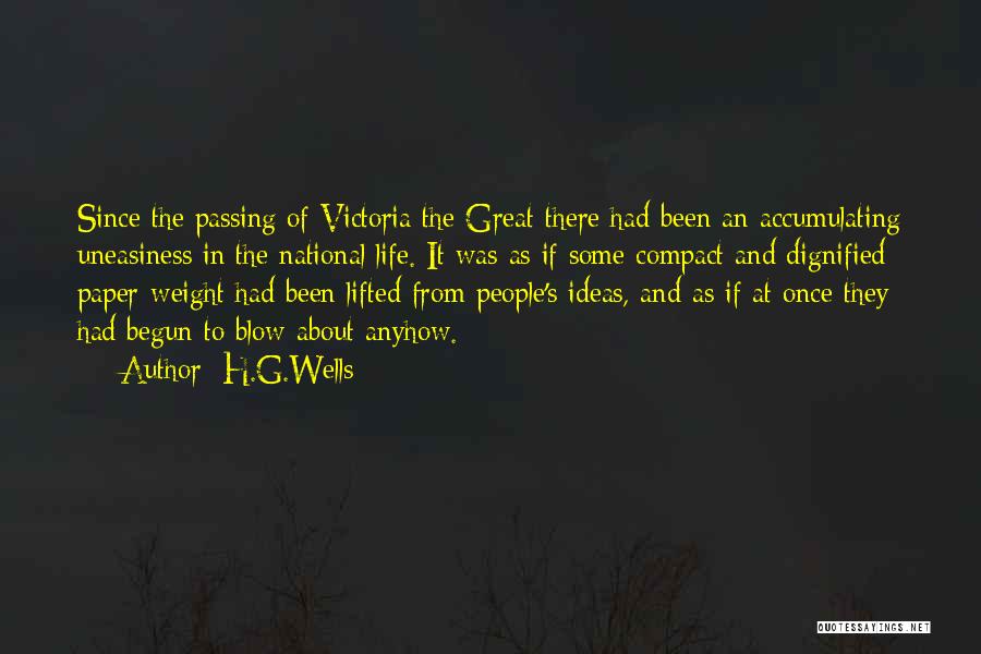 H.G.Wells Quotes: Since The Passing Of Victoria The Great There Had Been An Accumulating Uneasiness In The National Life. It Was As