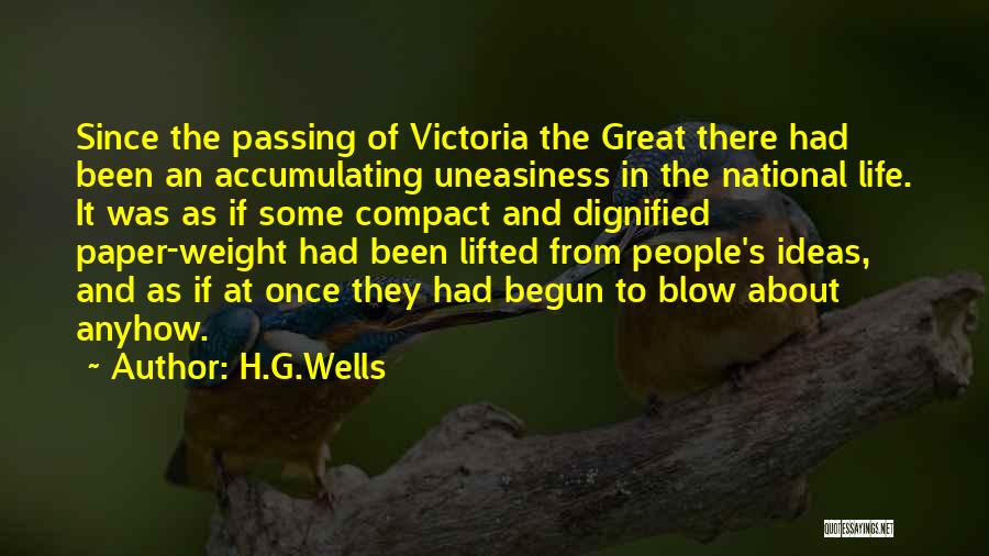 H.G.Wells Quotes: Since The Passing Of Victoria The Great There Had Been An Accumulating Uneasiness In The National Life. It Was As