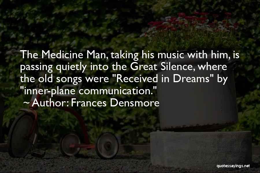 Frances Densmore Quotes: The Medicine Man, Taking His Music With Him, Is Passing Quietly Into The Great Silence, Where The Old Songs Were