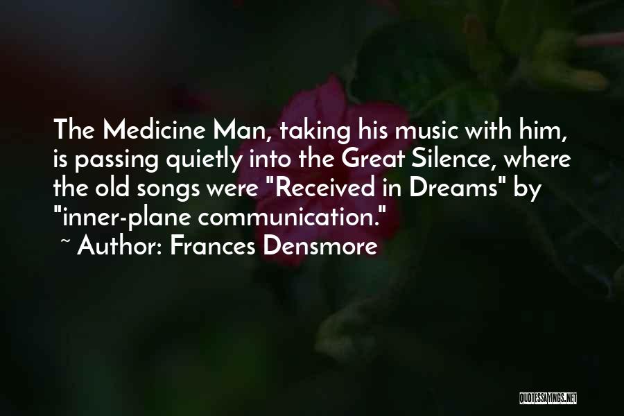 Frances Densmore Quotes: The Medicine Man, Taking His Music With Him, Is Passing Quietly Into The Great Silence, Where The Old Songs Were