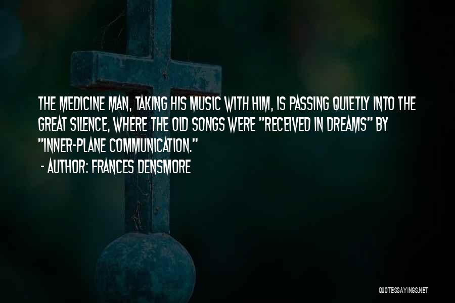 Frances Densmore Quotes: The Medicine Man, Taking His Music With Him, Is Passing Quietly Into The Great Silence, Where The Old Songs Were
