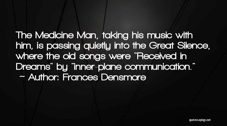 Frances Densmore Quotes: The Medicine Man, Taking His Music With Him, Is Passing Quietly Into The Great Silence, Where The Old Songs Were