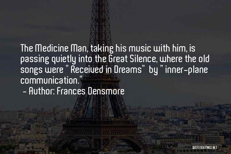 Frances Densmore Quotes: The Medicine Man, Taking His Music With Him, Is Passing Quietly Into The Great Silence, Where The Old Songs Were