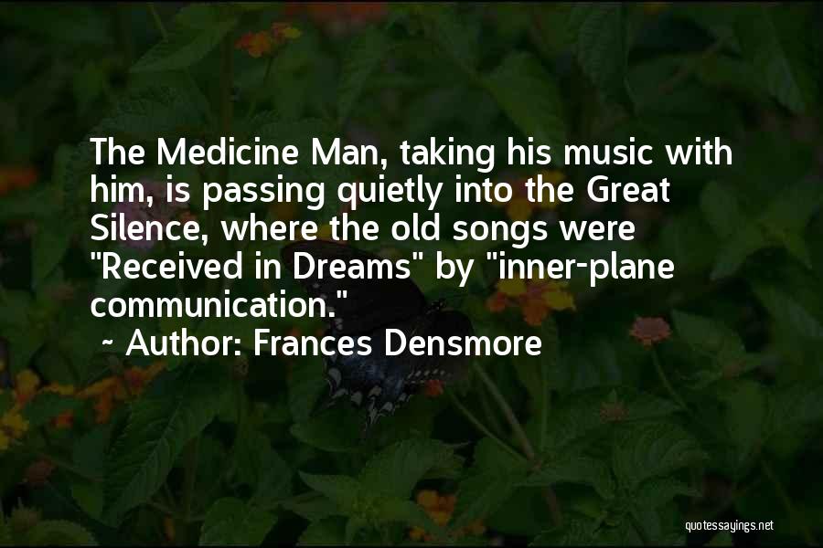 Frances Densmore Quotes: The Medicine Man, Taking His Music With Him, Is Passing Quietly Into The Great Silence, Where The Old Songs Were