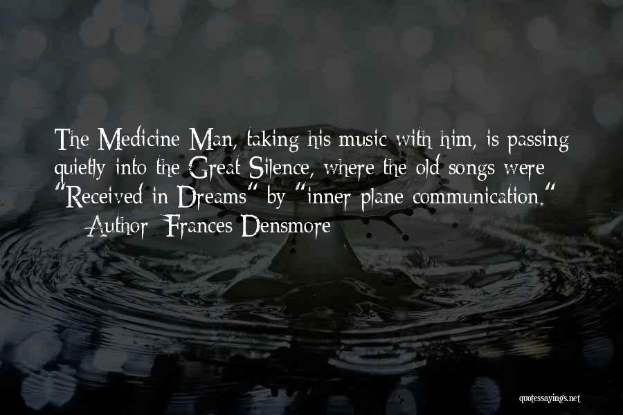 Frances Densmore Quotes: The Medicine Man, Taking His Music With Him, Is Passing Quietly Into The Great Silence, Where The Old Songs Were