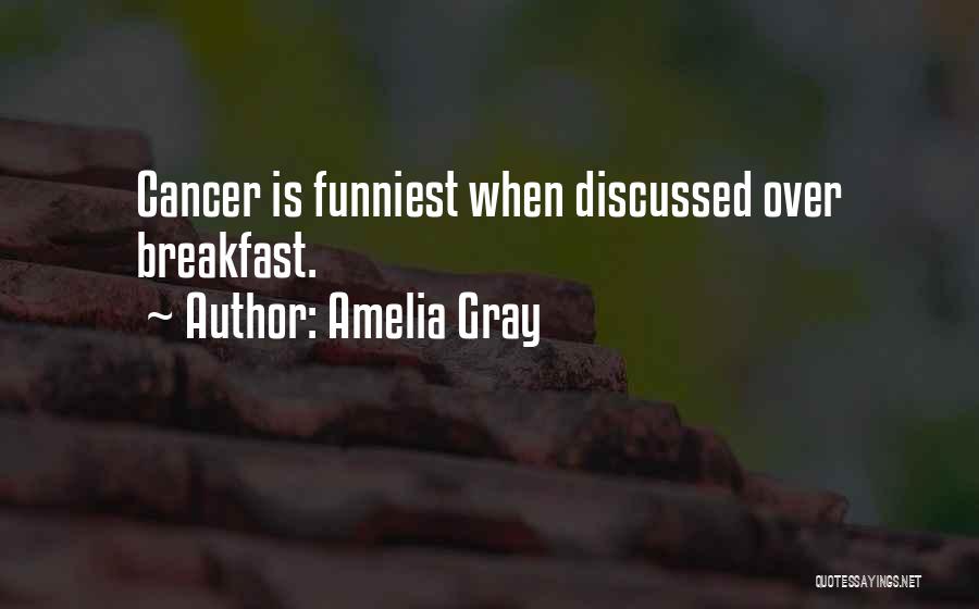 Amelia Gray Quotes: Cancer Is Funniest When Discussed Over Breakfast.