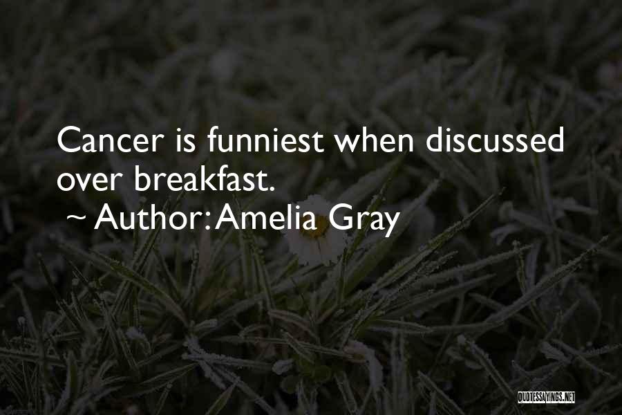 Amelia Gray Quotes: Cancer Is Funniest When Discussed Over Breakfast.