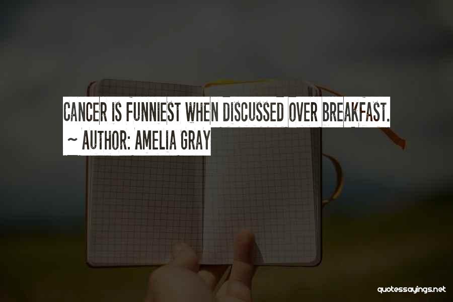 Amelia Gray Quotes: Cancer Is Funniest When Discussed Over Breakfast.