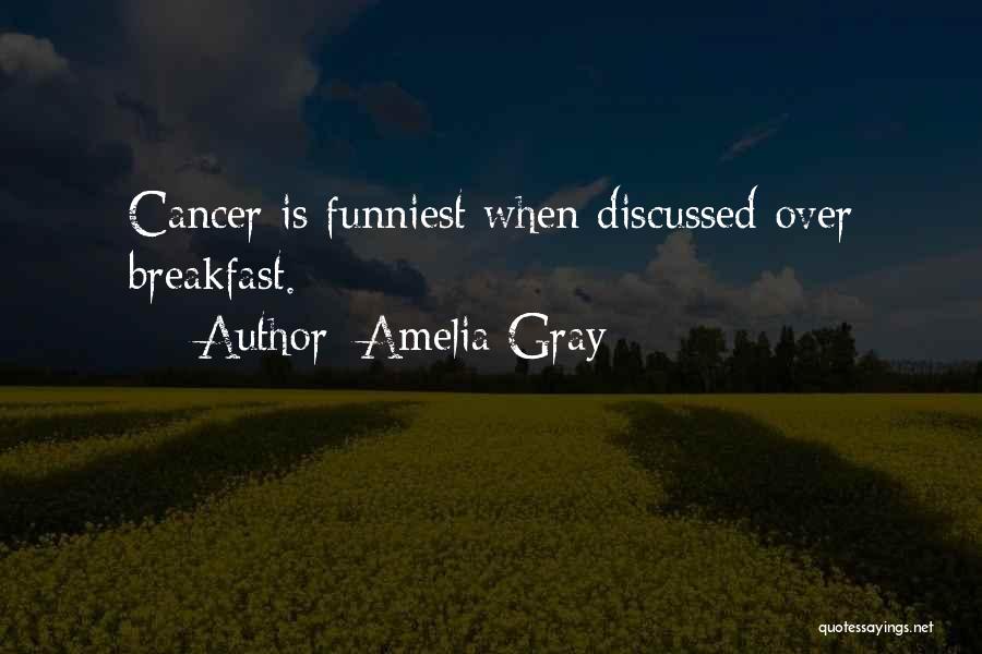 Amelia Gray Quotes: Cancer Is Funniest When Discussed Over Breakfast.