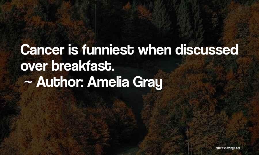 Amelia Gray Quotes: Cancer Is Funniest When Discussed Over Breakfast.