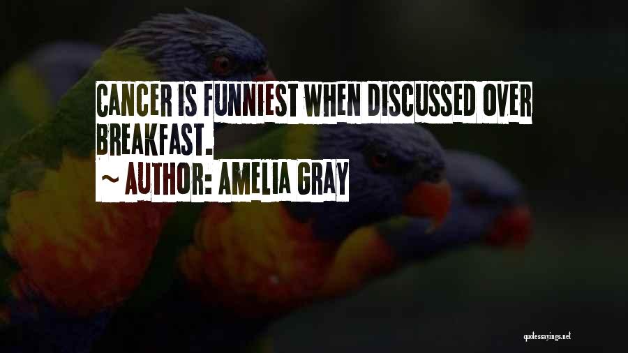 Amelia Gray Quotes: Cancer Is Funniest When Discussed Over Breakfast.