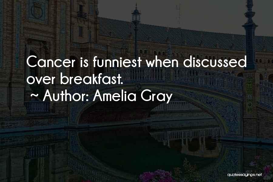 Amelia Gray Quotes: Cancer Is Funniest When Discussed Over Breakfast.