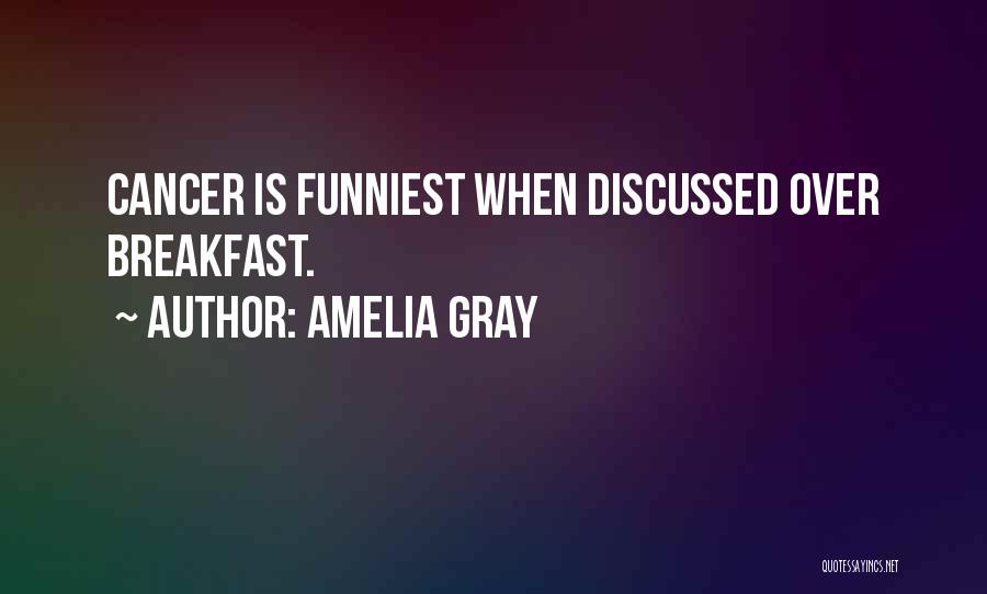 Amelia Gray Quotes: Cancer Is Funniest When Discussed Over Breakfast.