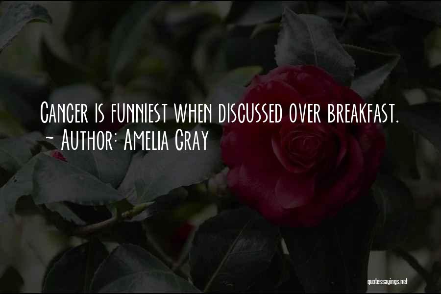 Amelia Gray Quotes: Cancer Is Funniest When Discussed Over Breakfast.