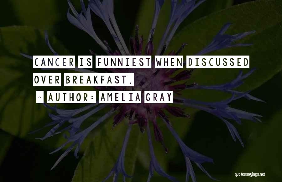 Amelia Gray Quotes: Cancer Is Funniest When Discussed Over Breakfast.