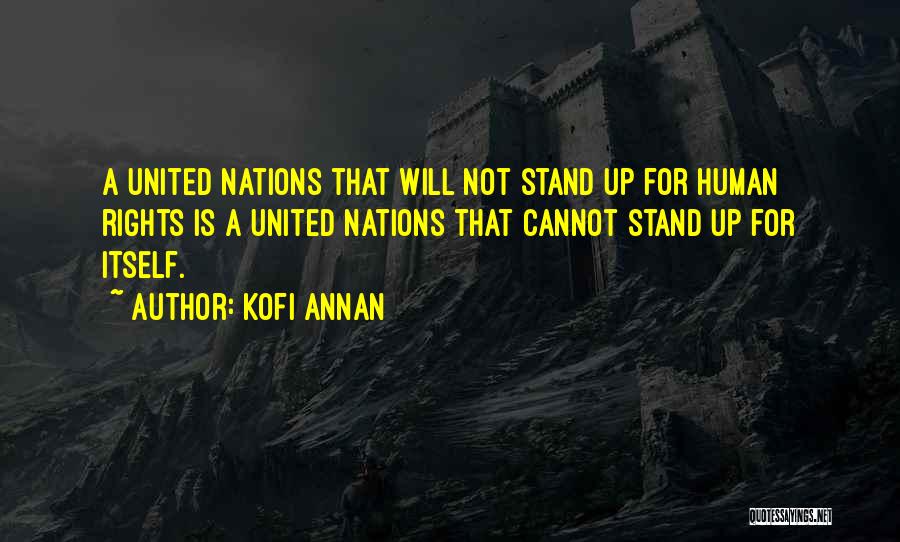 Kofi Annan Quotes: A United Nations That Will Not Stand Up For Human Rights Is A United Nations That Cannot Stand Up For