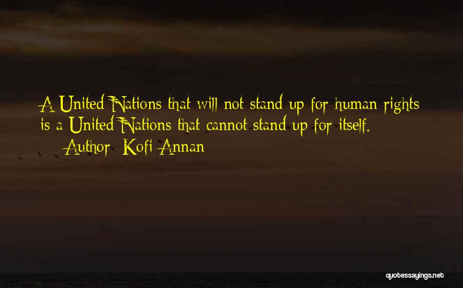 Kofi Annan Quotes: A United Nations That Will Not Stand Up For Human Rights Is A United Nations That Cannot Stand Up For