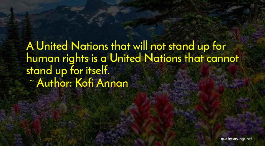 Kofi Annan Quotes: A United Nations That Will Not Stand Up For Human Rights Is A United Nations That Cannot Stand Up For