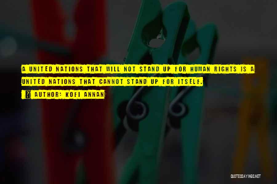 Kofi Annan Quotes: A United Nations That Will Not Stand Up For Human Rights Is A United Nations That Cannot Stand Up For