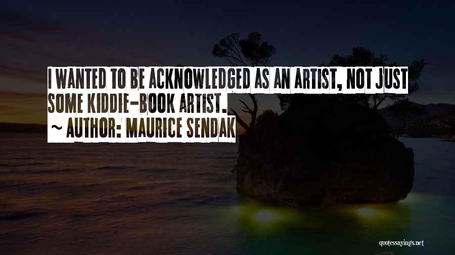 Maurice Sendak Quotes: I Wanted To Be Acknowledged As An Artist, Not Just Some Kiddie-book Artist.