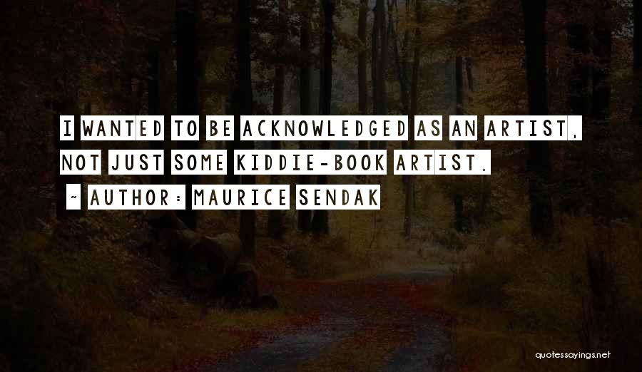 Maurice Sendak Quotes: I Wanted To Be Acknowledged As An Artist, Not Just Some Kiddie-book Artist.