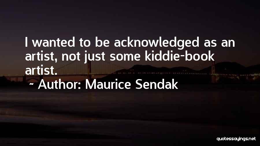 Maurice Sendak Quotes: I Wanted To Be Acknowledged As An Artist, Not Just Some Kiddie-book Artist.