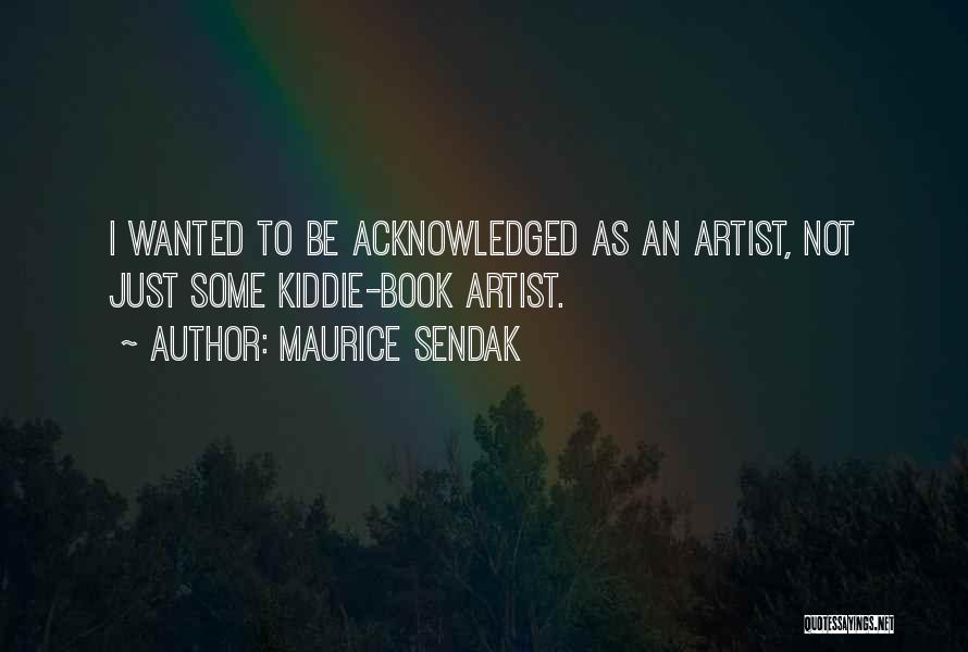 Maurice Sendak Quotes: I Wanted To Be Acknowledged As An Artist, Not Just Some Kiddie-book Artist.