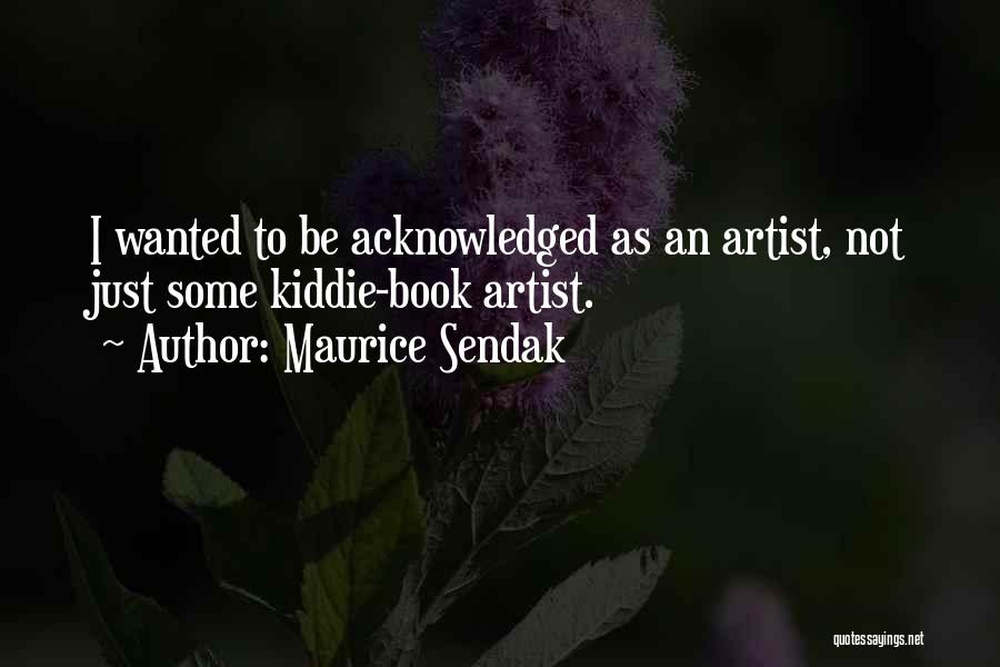 Maurice Sendak Quotes: I Wanted To Be Acknowledged As An Artist, Not Just Some Kiddie-book Artist.