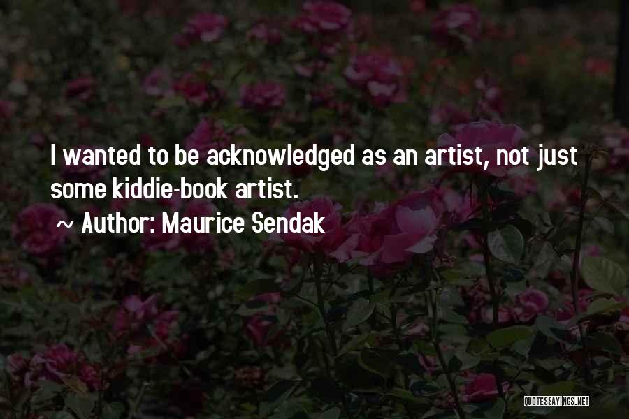Maurice Sendak Quotes: I Wanted To Be Acknowledged As An Artist, Not Just Some Kiddie-book Artist.