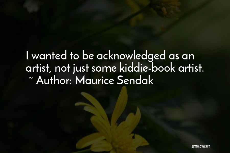 Maurice Sendak Quotes: I Wanted To Be Acknowledged As An Artist, Not Just Some Kiddie-book Artist.