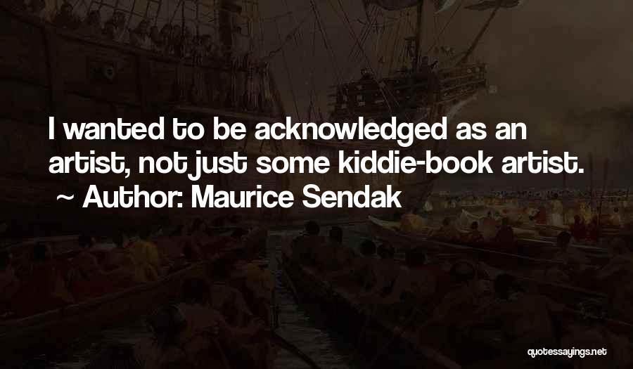 Maurice Sendak Quotes: I Wanted To Be Acknowledged As An Artist, Not Just Some Kiddie-book Artist.