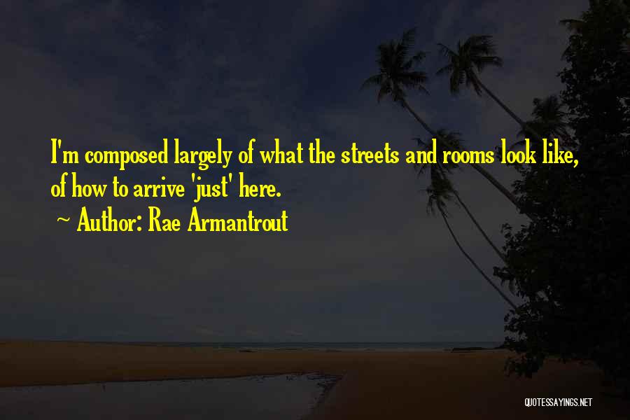 Rae Armantrout Quotes: I'm Composed Largely Of What The Streets And Rooms Look Like, Of How To Arrive 'just' Here.