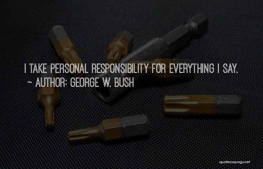 George W. Bush Quotes: I Take Personal Responsibility For Everything I Say.