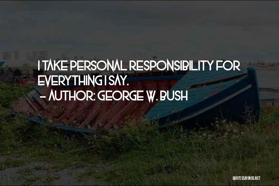 George W. Bush Quotes: I Take Personal Responsibility For Everything I Say.