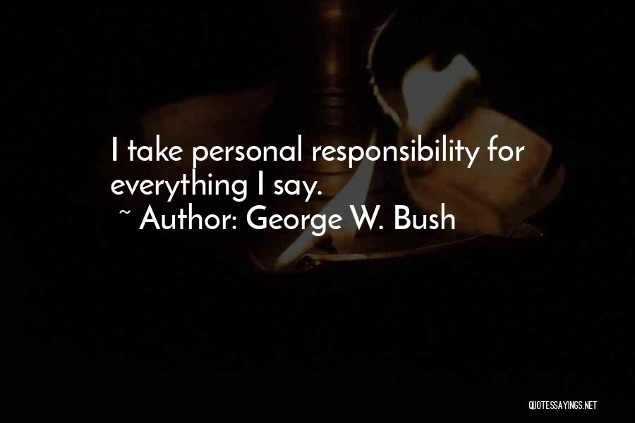 George W. Bush Quotes: I Take Personal Responsibility For Everything I Say.