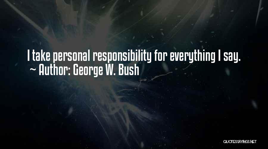 George W. Bush Quotes: I Take Personal Responsibility For Everything I Say.