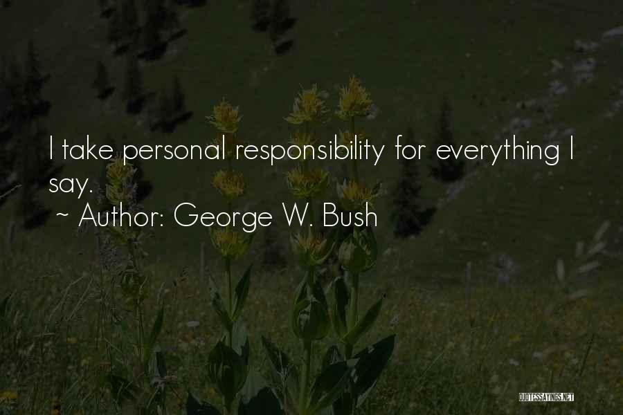 George W. Bush Quotes: I Take Personal Responsibility For Everything I Say.