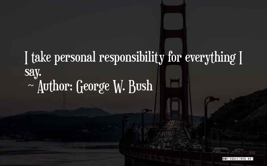 George W. Bush Quotes: I Take Personal Responsibility For Everything I Say.