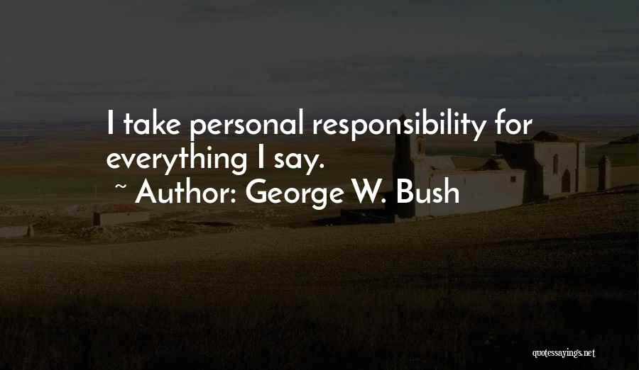 George W. Bush Quotes: I Take Personal Responsibility For Everything I Say.